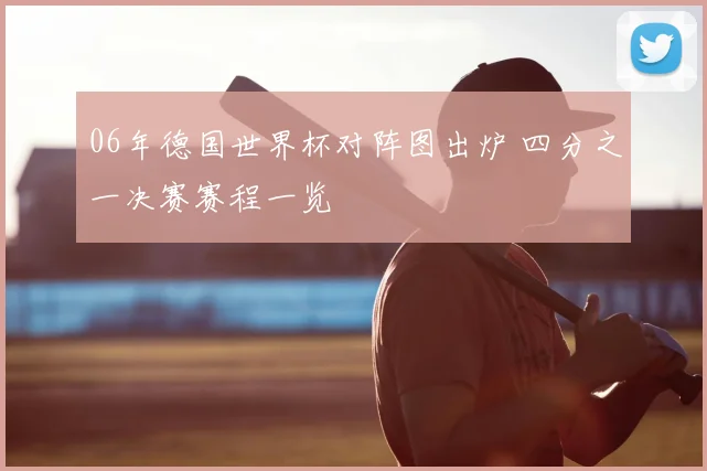 06年德国世界杯对阵图出炉 四分之一决赛赛程一览
