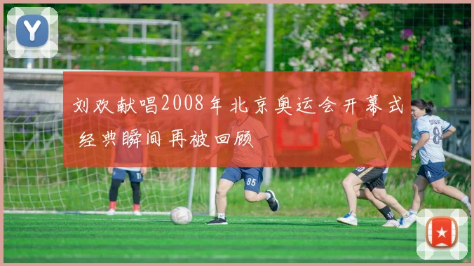 刘欢献唱2008年北京奥运会开幕式 经典瞬间再被回顾