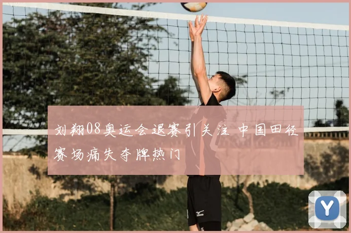 刘翔08奥运会退赛引关注 中国田径赛场痛失夺牌热门