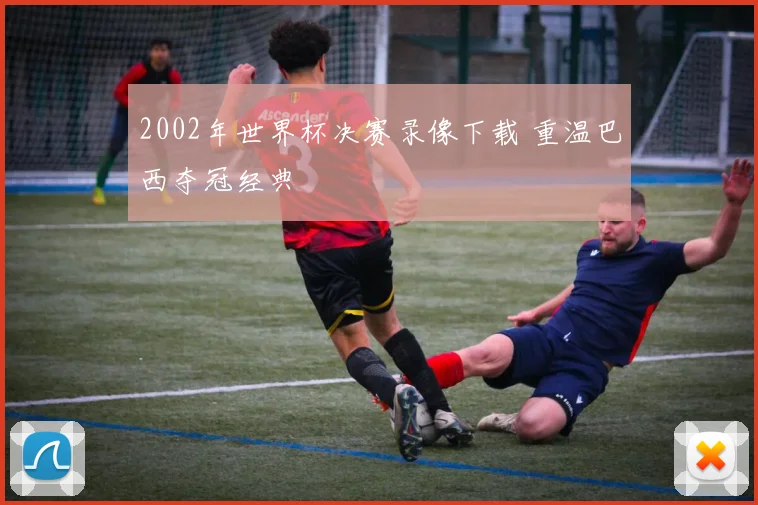 2002年世界杯决赛录像下载 重温巴西夺冠经典