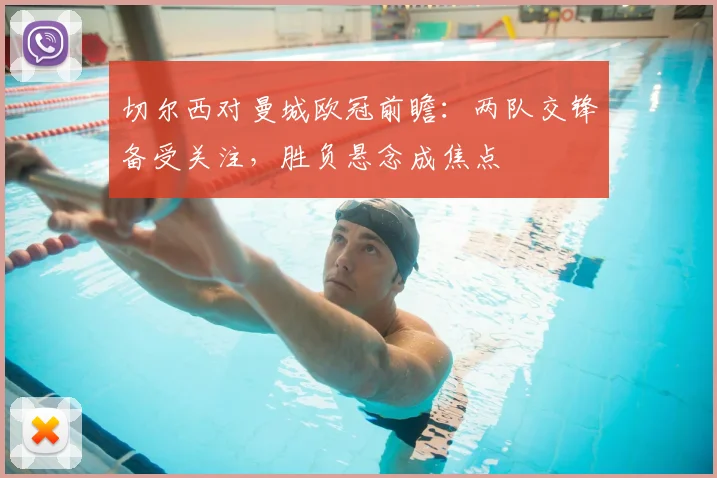 切尔西对曼城欧冠前瞻：两队交锋备受关注，胜负悬念成焦点