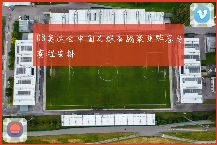 08奥运会中国足球备战聚焦阵容与赛程安排