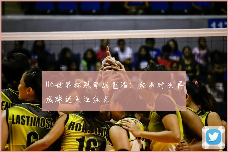 06世界杯冠军战重温:经典对决再成球迷关注焦点