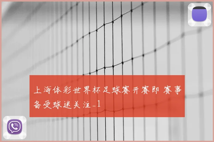 上海体彩世界杯足球赛开赛即 赛事备受球迷关注_1