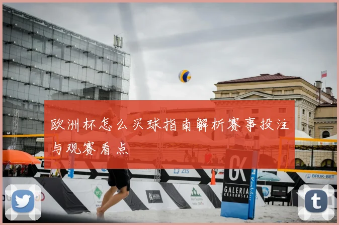 欧洲杯怎么买球指南解析赛事投注与观赛看点