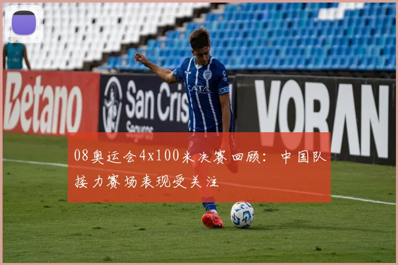 08奥运会4x100米决赛回顾：中国队接力赛场表现受关注