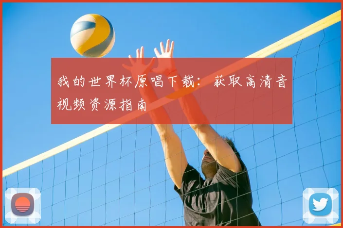我的世界杯原唱下载：获取高清音视频资源指南