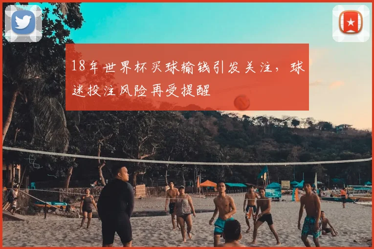 18年世界杯买球输钱引发关注，球迷投注风险再受提醒