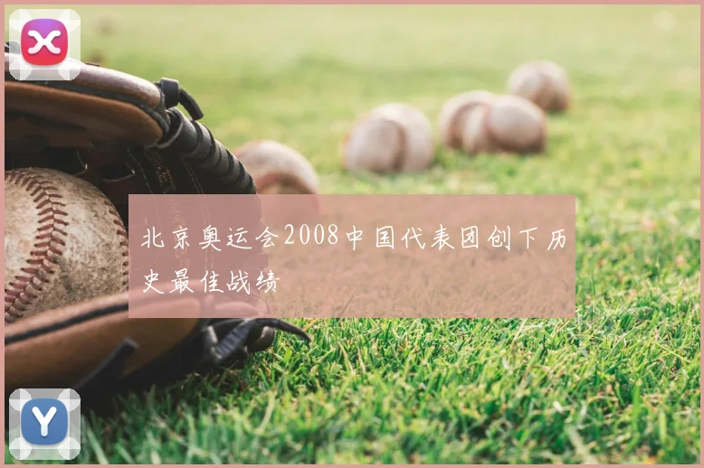 北京奥运会2008中国代表团创下历史最佳战绩