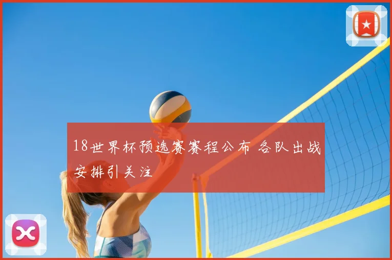 18世界杯预选赛赛程公布 各队出战安排引关注
