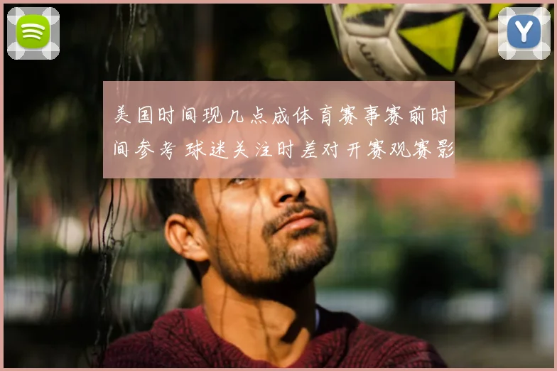 美国时间现几点成体育赛事赛前时间参考 球迷关注时差对开赛观赛影响