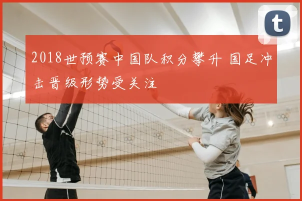2018世预赛中国队积分攀升 国足冲击晋级形势受关注