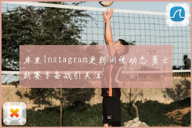 库里Instagram更新训练动态 勇士新赛季备战引关注