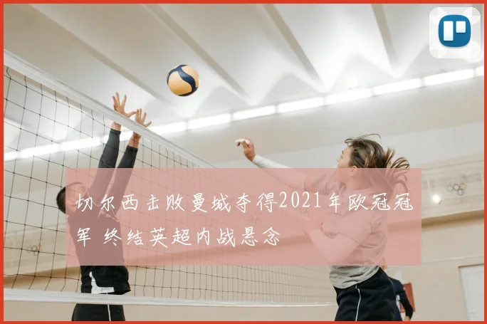 切尔西击败曼城夺得2021年欧冠冠军 终结英超内战悬念