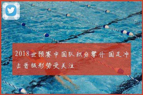 2018世预赛中国队积分攀升 国足冲击晋级形势受关注