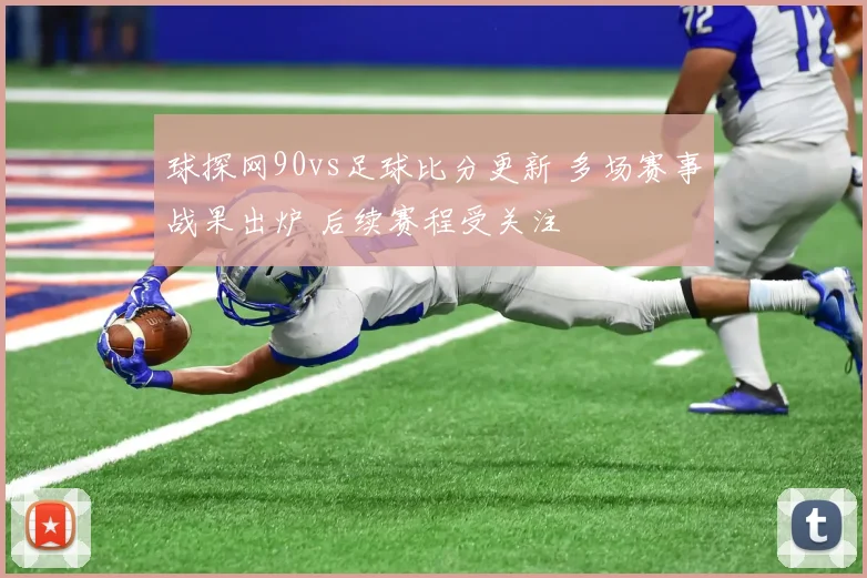 球探网90vs足球比分更新 多场赛事战果出炉 后续赛程受关注