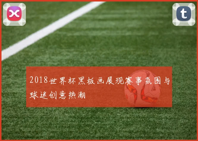 2018世界杯黑板画展现赛事氛围与球迷创意热潮