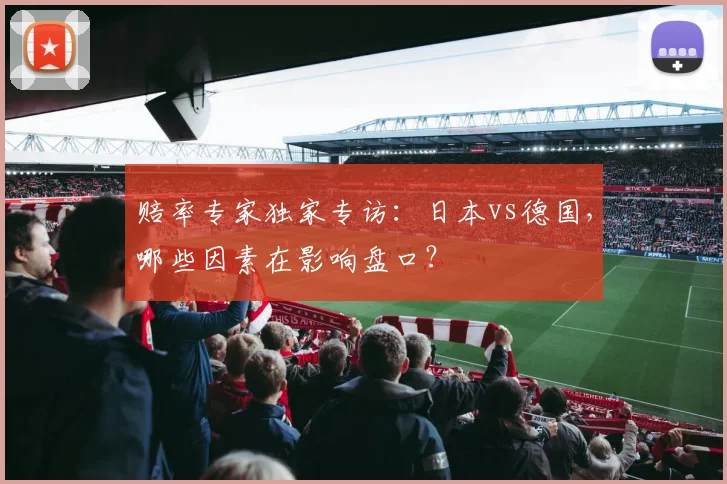 赔率专家独家专访:日本vs德国,哪些因素在影响盘口?