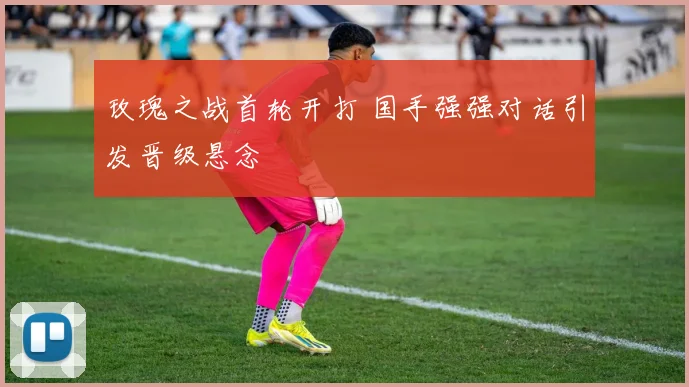 玫瑰之战首轮开打 国手强强对话引发晋级悬念