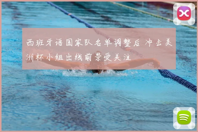 西班牙语国家队名单调整后 冲击美洲杯小组出线前景受关注